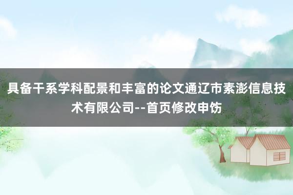 具备干系学科配景和丰富的论文通辽市素澎信息技术有限公司--首页修改申饬