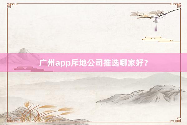 广州app斥地公司推选哪家好？