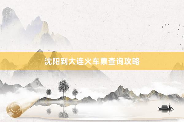 沈阳到大连火车票查询攻略