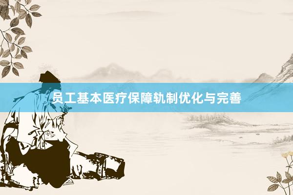 员工基本医疗保障轨制优化与完善