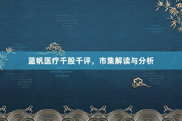 蓝帆医疗千股千评，市集解读与分析