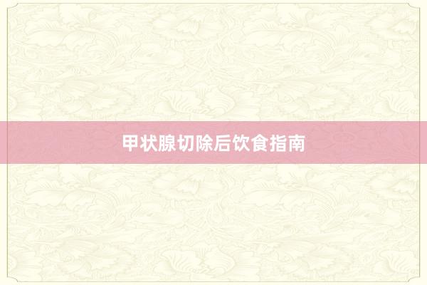 甲状腺切除后饮食指南