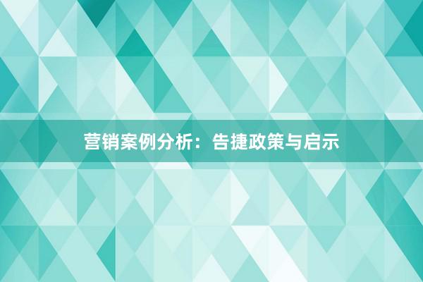 营销案例分析：告捷政策与启示