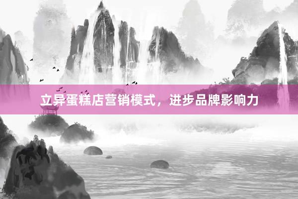 立异蛋糕店营销模式，进步品牌影响力